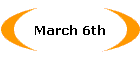 March 6th